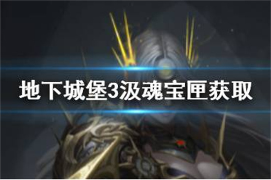 地下城堡3汲魂宝匣怎么获得地下城堡3汲魂宝匣获取攻略