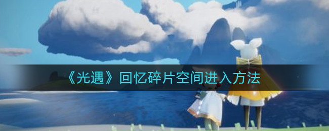 光遇回忆碎片空间怎么进入 回忆碎片空间进入方法