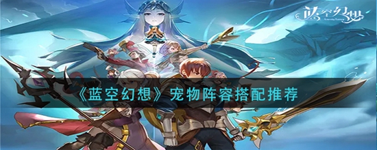 蓝空幻想宠物阵容怎么搭配 最强宠物阵容搭配推荐