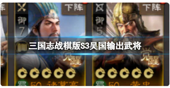 三国志战棋版S3吴国输出武将哪个比较强三国志战棋版S3吴国输出武将的推荐