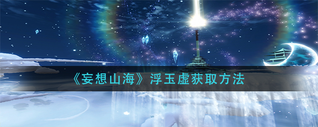 妄想山海浮玉虚如何获取 浮玉虚获取方法