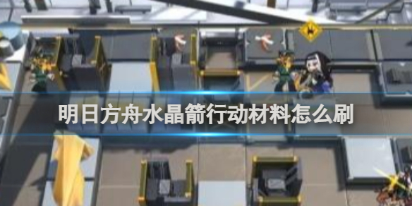 明日方舟水晶箭行动材料怎么刷明日方舟水晶箭行动材料刷新方法