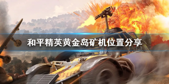 和平精英黄金岛矿机在哪-和平精英黄金岛矿机位置分享