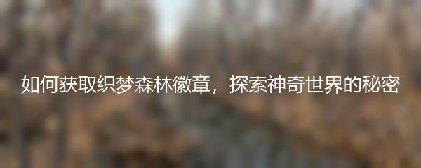 如何获取织梦森林徽章 织梦森林徽章获取途径一览