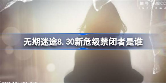 无期迷途8.30新危级禁闭者是哪个角色无期迷途8月30日新危级角色详细介绍