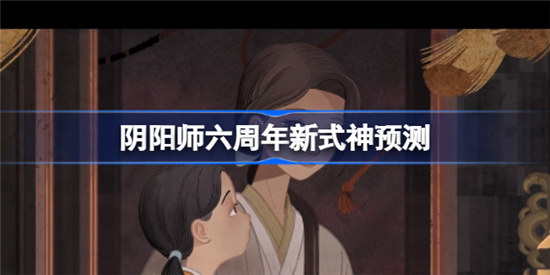 阴阳师六周年新式神是谁阴阳师六周年新式神预测分享