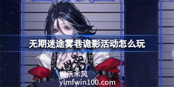 无期迷途雾巷诡影活动怎么玩-雾巷诡影活动内容