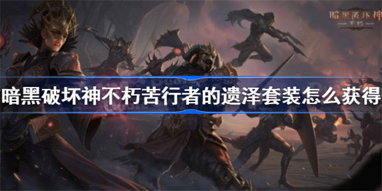 暗黑破坏神不朽苦行者的遗泽套装怎么获得苦行者的遗泽套装获得方法分享