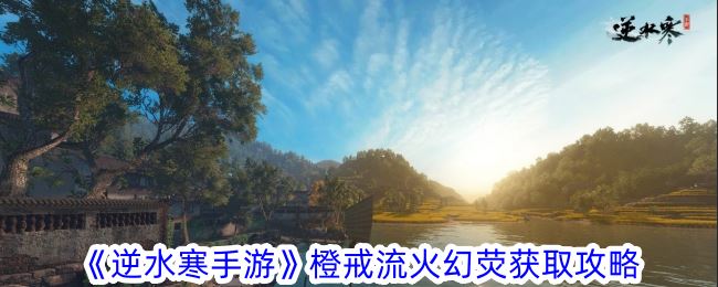 逆水寒手游橙戒流火幻荧怎么获得 橙戒流火幻荧获取攻略