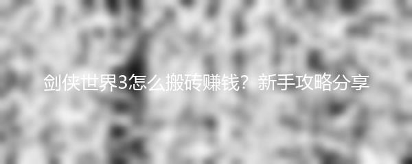 剑侠世界3怎么搬砖赚钱 新手攻略分享