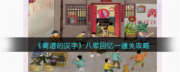 离谱的汉字八零回忆一怎么过 八零回忆一通关攻略 离谱的汉字