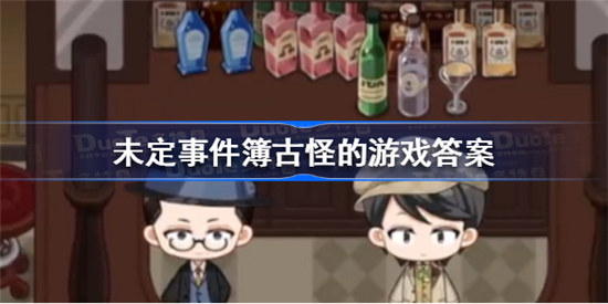 未定事件簿古怪的游戏答案是多少未定事件簿古怪的游戏答案分享