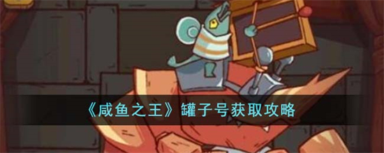 咸鱼之王怎么获取罐子号咸鱼之王罐子号获取攻略