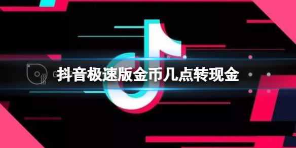 抖音极速版金币几点转现金-抖音极速版金币兑换现金时间