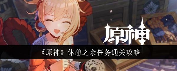 原神休憩之余任务怎么通关 休憩之余任务通关攻略