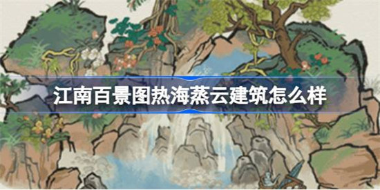 江南百景图热海蒸云建筑好不好江南百景图新建筑热海蒸云详细介绍