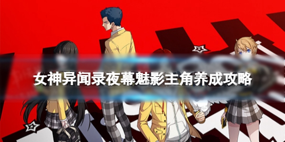 女神异闻录夜幕魅影怎么玩 主角养成攻略