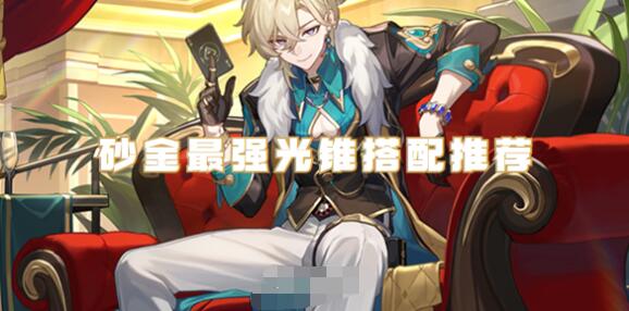 崩坏星穹铁道砂金光锥怎么选择 崩坏星穹铁道砂金光锥推荐