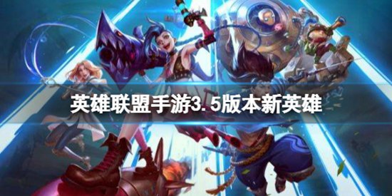 英雄联盟手游3.5版本新增什么英雄 3.5版本新英雄一览