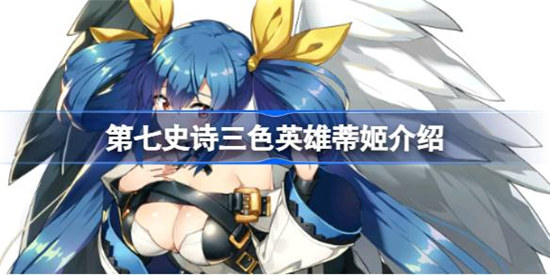 第七史诗蒂姬好不好用第七史诗三色英雄蒂姬详细介绍