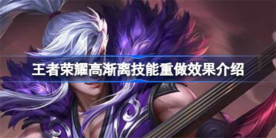 王者荣耀高渐离技能重做后怎么样王者荣耀高渐离技能重做效果介绍