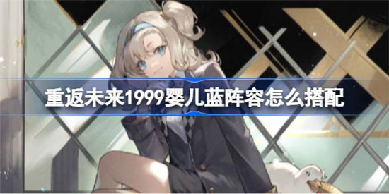 重返未来1999婴儿蓝阵容该怎么搭配重返未来1999婴儿蓝阵容搭配方法