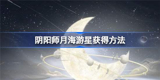 阴阳师月海游星该怎么获得阴阳师月海游星结界皮肤获取方法