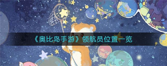 奥比岛手游领航员坐标位置分享领航员爱好答题答案分享