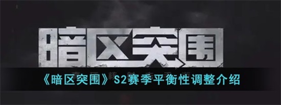 暗区突围S2赛季会有什么调整 S2赛季平衡性调整一览