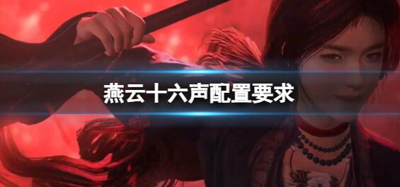 燕云十六声配置要求高吗 燕云十六声配置需求一览