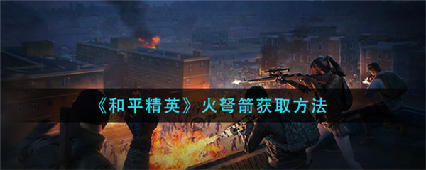 和平精英火弩箭怎么获得