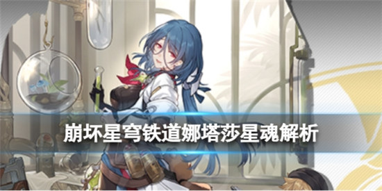 崩坏星穹铁道娜塔莎星魂值不值得抽崩坏星穹铁道娜塔莎星魂效果分享