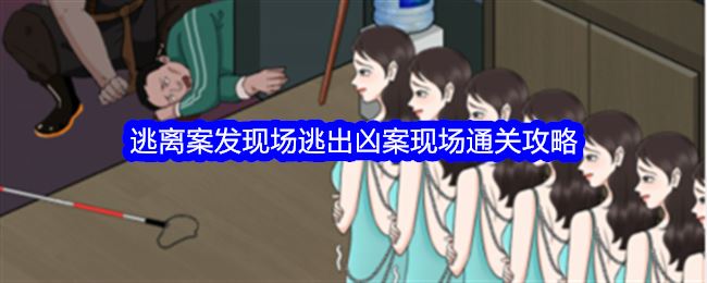 整个活吧逃离案发现场逃出凶案现场怎么过关 通关攻略