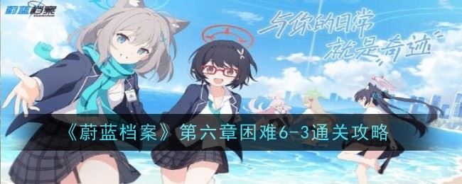 蔚蓝档案第六章困难6 3怎么通关 通关攻略