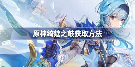 原神绮筵之鼓该怎么获取原神绮筵之鼓获取攻略