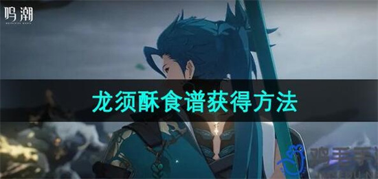 鸣潮龙须酥食谱怎么获得 鸣潮龙须酥食谱获得方法