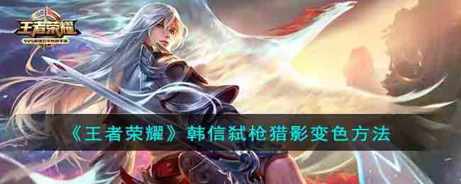 王者荣耀韩信弑枪猎影怎么变色-王者荣耀韩信弑枪猎影变色方法