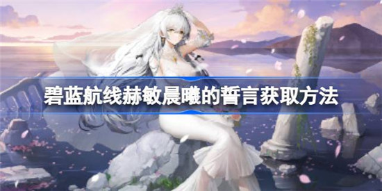 碧蓝航线赫敏晨曦的誓言该怎么获取碧蓝航线赫敏晨曦的誓言获取方式