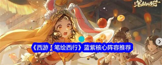 西游笔绘西行蓝紫核心阵容推荐 蓝紫核心阵容怎么搭配