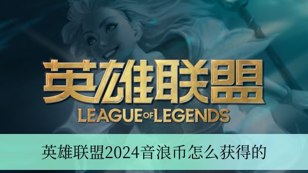 英雄联盟2024音浪币怎么获得的