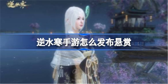 逆水寒手游该怎么发布悬赏逆水寒手游发布悬赏方法分享