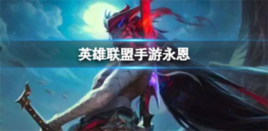英雄联盟手游永恩英雄联盟手游永恩怎么玩
