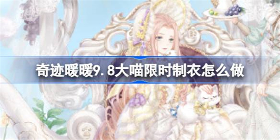 奇迹暖暖9.8大喵限时制衣怎么做奇迹暖暖凯特小姐的茶会制作攻略