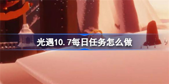 光遇10.7每日任务该怎么做光遇10月7日每日任务完成方法