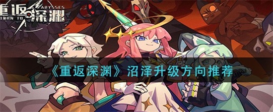 重返深渊沼泽升级方向怎么选 重返深渊沼泽升级方向推荐