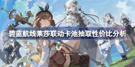 碧蓝航线莱莎联动卡池值不值得抽碧蓝航线莱莎联动卡池抽取建议