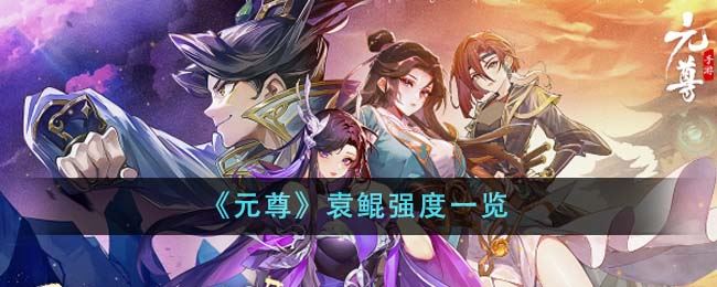 元尊袁鲲强度怎么样 袁鲲强度一览