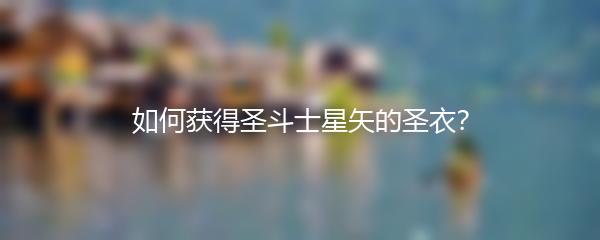 如何获得圣斗士星矢的圣衣