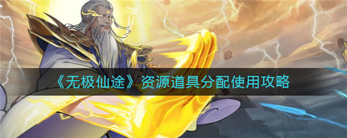 无极仙途资源道具怎么用-无极仙途资源道具的使用推荐