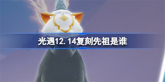 光遇12.14复刻先祖是谁光遇12.14复刻先祖介绍